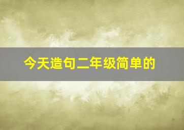 今天造句二年级简单的