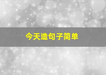 今天造句子简单