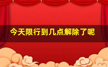 今天限行到几点解除了呢