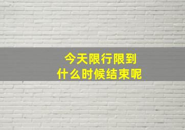 今天限行限到什么时候结束呢