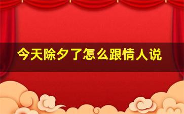 今天除夕了怎么跟情人说