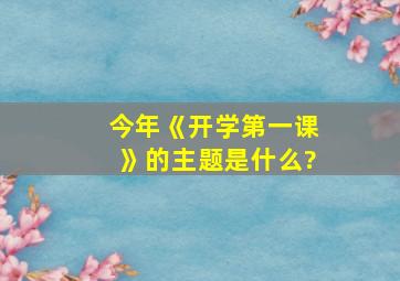 今年《开学第一课》的主题是什么?