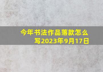 今年书法作品落款怎么写2023年9月17日