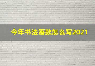 今年书法落款怎么写2021