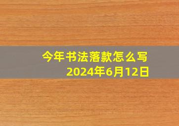 今年书法落款怎么写2024年6月12日