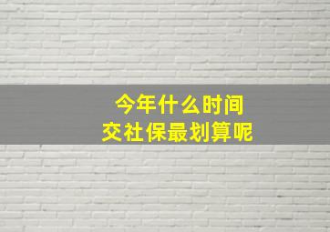 今年什么时间交社保最划算呢