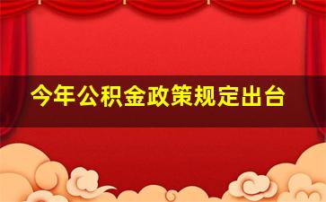 今年公积金政策规定出台