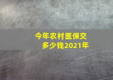 今年农村医保交多少钱2021年