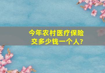 今年农村医疗保险交多少钱一个人?