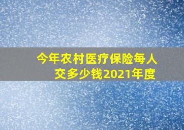 今年农村医疗保险每人交多少钱2021年度