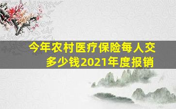 今年农村医疗保险每人交多少钱2021年度报销