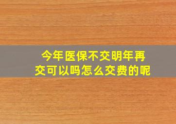 今年医保不交明年再交可以吗怎么交费的呢