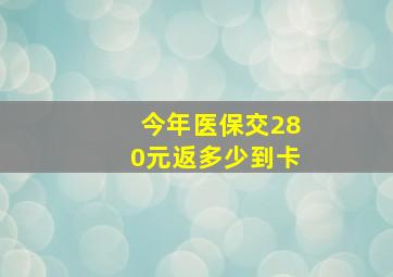 今年医保交280元返多少到卡