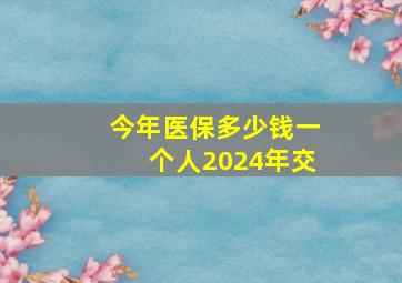 今年医保多少钱一个人2024年交