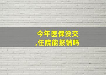 今年医保没交,住院能报销吗