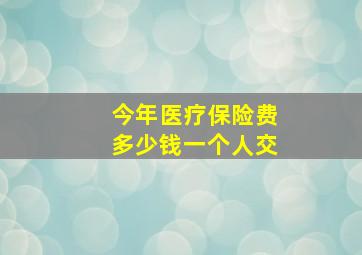 今年医疗保险费多少钱一个人交