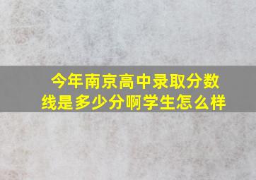 今年南京高中录取分数线是多少分啊学生怎么样