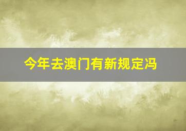 今年去澳门有新规定冯