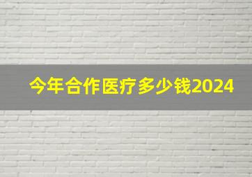 今年合作医疗多少钱2024