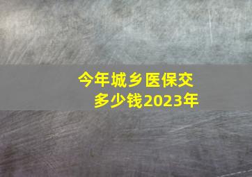 今年城乡医保交多少钱2023年