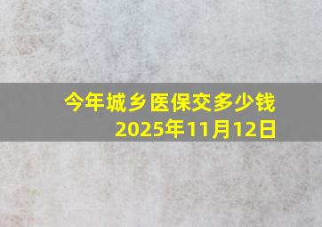 今年城乡医保交多少钱2025年11月12日