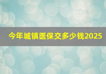 今年城镇医保交多少钱2025