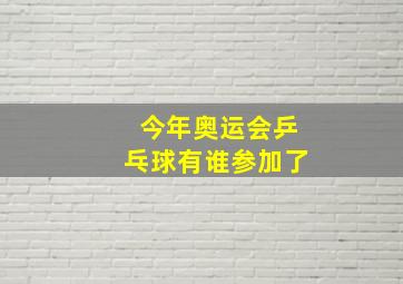 今年奥运会乒乓球有谁参加了