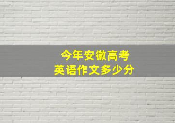 今年安徽高考英语作文多少分