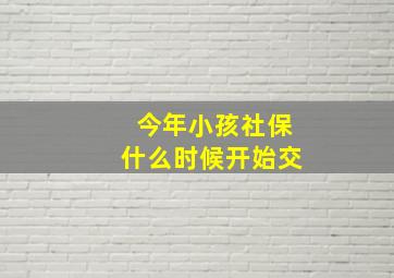 今年小孩社保什么时候开始交