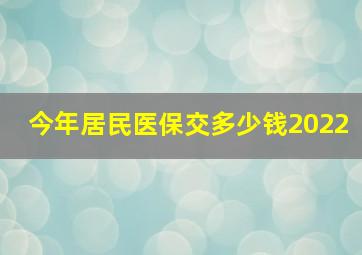 今年居民医保交多少钱2022