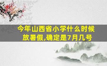 今年山西省小学什么时候放暑假,确定是7月几号