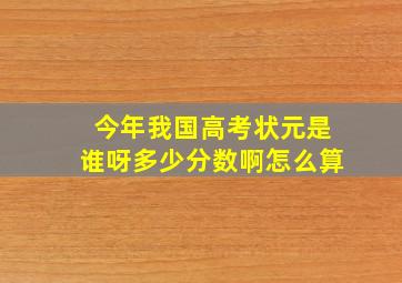 今年我国高考状元是谁呀多少分数啊怎么算