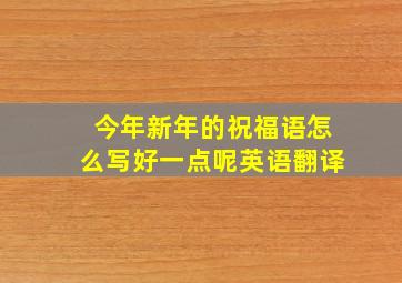 今年新年的祝福语怎么写好一点呢英语翻译