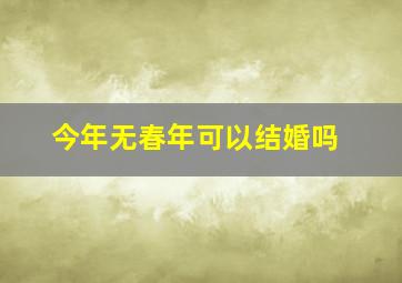 今年无春年可以结婚吗