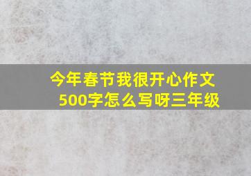 今年春节我很开心作文500字怎么写呀三年级