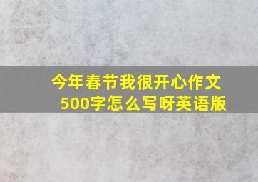 今年春节我很开心作文500字怎么写呀英语版