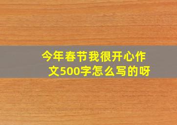 今年春节我很开心作文500字怎么写的呀