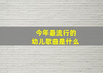 今年最流行的幼儿歌曲是什么