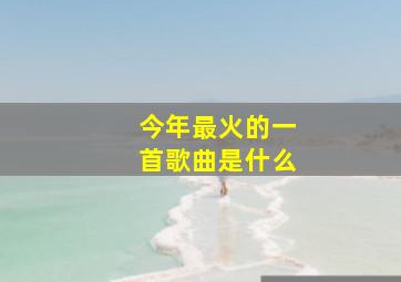 今年最火的一首歌曲是什么