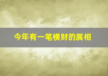 今年有一笔横财的属相