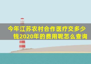 今年江苏农村合作医疗交多少钱2020年的费用呢怎么查询