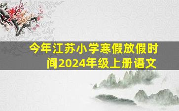 今年江苏小学寒假放假时间2024年级上册语文