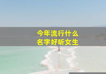 今年流行什么名字好听女生