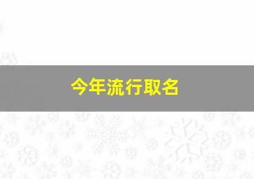 今年流行取名