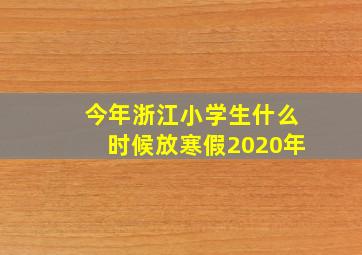 今年浙江小学生什么时候放寒假2020年