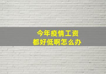 今年疫情工资都好低啊怎么办