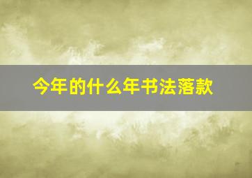 今年的什么年书法落款