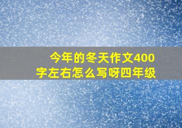 今年的冬天作文400字左右怎么写呀四年级