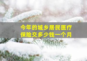 今年的城乡居民医疗保险交多少钱一个月