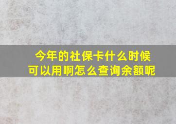 今年的社保卡什么时候可以用啊怎么查询余额呢